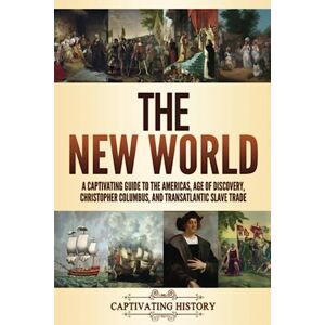 History, Captivating The New World: A Captivating Guide to the Americas, Age of Discovery, Christopher Columbus, and Transatlantic Slave Trade (Exploring U.S. History) History, Captivating The New World: A Captivating Guide to the Americas, Age of Discovery, Christopher Columbus, and Transatlantic Slave Trade (Exploring U.S. History)