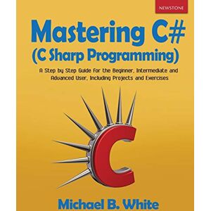 White, Michael B Mastering C# (C Sharp Programming): A Step by Step Guide for the Beginner, Intermediate and Advanced User, Including Projects and Exercises White, Michael B Mastering C# (C Sharp Programming): A Step by Step Guide for the Beginner, Intermediate and Advanced User, Including Projects and Exercises