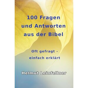 Leinfellner, Dr. Helmut 100 Fragen und Antworten aus der Bibel: Oft gefragt einfach erklärt Leinfellner, Dr. Helmut 100 Fragen und Antworten aus der Bibel: Oft gefragt einfach erklärt