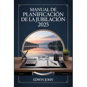 John, Edwin MANUAL DE PLANIFICACIÓN DE LA JUBILACIÓN 2025: Su guía práctica para planificar, ahorrar y disfrutar de sus años de jubilación John, Edwin MANUAL DE PLANIFICACIÓN DE LA JUBILACIÓN 2025: Su guía práctica para planificar, ahorrar y disfrutar de sus años de jubilación