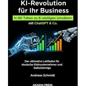 Schmidt, Andreas KI-Revolution für Ihr Business: In 90 Tagen zu 6-stelligen Umsätzen mit ChatGPT & Co.: Der ultimative Leitfaden für deutsche Kleinunternehmer und Selbstständige (Deutsche KI-Erfolg Serie) Schmidt, Andreas KI-Revolution für Ihr Business: In 90 Tagen zu 6-stelligen Umsätzen mit ChatGPT & Co.: Der ultimative Leitfaden für deutsche Kleinunternehmer und Selbstständige (Deutsche KI-Erfolg Serie)