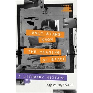 Ngamije, Rémy Only Stars Know the Meaning of Space: A Literary Mixtape Ngamije, Rémy Only Stars Know the Meaning of Space: A Literary Mixtape