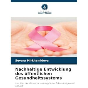 Mirkhamidova, Sevara Nachhaltige Entwicklung des öffentlichen Gesundheitssystems: Inmitten der Zunahme onkologischer Erkrankungen bei Frauen Mirkhamidova, Sevara Nachhaltige Entwicklung des öffentlichen Gesundheitssystems: Inmitten der Zunahme onkologischer Erkrankungen bei Frauen