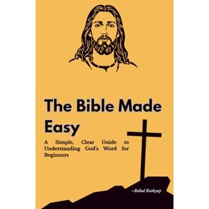 Kashyap, Rahul The Bible Made Easy: A Simple, Clear Guide to Understanding God’s Word for Beginners Kashyap, Rahul The Bible Made Easy: A Simple, Clear Guide to Understanding God’s Word for Beginners