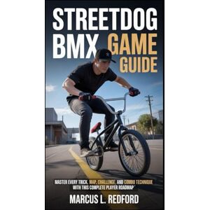 Redford, Marcus L Streetdog BMX Game Guide: Master Every Trick, Map, Challenge, and Combo Technique with This Complete Player Roadmap Redford, Marcus L Streetdog BMX Game Guide: Master Every Trick, Map, Challenge, and Combo Technique with This Complete Player Roadmap
