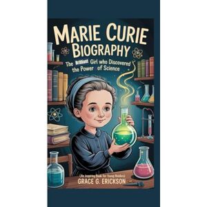 G. Erickson, Grace Marie curie biography: The brilliant girl who who discovered the power of science (An inspiring book for Young readers) G. Erickson, Grace Marie curie biography: The brilliant girl who who discovered the power of science (An inspiring book for Young readers)