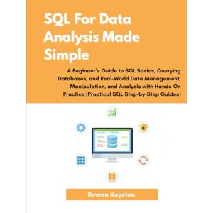 Keyston, Rowan SQL For Data Analysis Made Simple: A Beginner's Guide to SQL Basics, Querying Databases and Real World Data Analysis with Hands on Practice (Practical SQL step by step Guide) Keyston, Rowan SQL For Data Analysis Made Simple: A Beginner's Guide to SQL Basics, Querying Databases and Real World Data Analysis with Hands on Practice (Practical SQL step by step Guide)