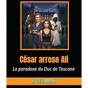 REGINALD, D. César arrose Ali: Le paradoxe du Duc de Toscane (Les dossiers secrets de la République) REGINALD, D. César arrose Ali: Le paradoxe du Duc de Toscane (Les dossiers secrets de la République)