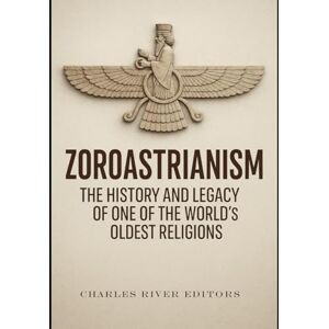 Charles River Editors Zoroastrianism: The History and Legacy of One of the World’s Oldest Religions Charles River Editors Zoroastrianism: The History and Legacy of One of the World’s Oldest Religions