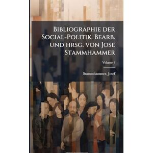 1847-, Stammhammer Josef Bibliographie der Social-Politik. Bearb. und hrsg. von Jose Stammhammer; Volume 1 1847-, Stammhammer Josef Bibliographie der Social-Politik. Bearb. und hrsg. von Jose Stammhammer; Volume 1