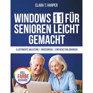Harper, Clara T. Windows 11 für Senioren leicht gemacht: Die stressfreie Schritt-für-Schritt-Anleitung zur Beherrschung Ihres Computers mit großem Text, klaren Schritten und alltäglichen Tipps Harper, Clara T. Windows 11 für Senioren leicht gemacht: Die stressfreie Schritt-für-Schritt-Anleitung zur Beherrschung Ihres Computers mit großem Text, klaren Schritten und alltäglichen Tipps