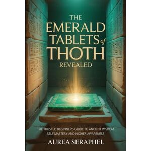 Seraphel, Aurea THE EMERALD TABLETS OF THOTH REVEALED: The Trusted Beginner’s Guide to Ancient Wisdom, Self Mastery and Higher Awareness Seraphel, Aurea THE EMERALD TABLETS OF THOTH REVEALED: The Trusted Beginner’s Guide to Ancient Wisdom, Self Mastery and Higher Awareness
