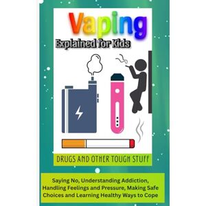 West, Cuba Vaping Explained for Kids, Drugs and Other Tough Stuff: A Kid’s Guide to Saying No, Understanding Addiction, Handling Feelings and Pressure, Making Safe Choices and Learning Healthy Ways to Cope West, Cuba Vaping Explained for Kids, Drugs and Other Tough Stuff: A Kid’s Guide to Saying No, Understanding Addiction, Handling Feelings and Pressure, Making Safe Choices and Learning Healthy Ways to Cope
