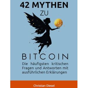Diesel, Christian 42 MYTHEN ZU BITCOIN: Die häufigsten kritischen Fragen und Antworten mit ausführlichen Erklärungen Diesel, Christian 42 MYTHEN ZU BITCOIN: Die häufigsten kritischen Fragen und Antworten mit ausführlichen Erklärungen