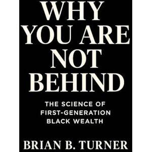 Turner, Brian Why You Are Not Behind: The Science of First-Generation Black Wealth Turner, Brian Why You Are Not Behind: The Science of First-Generation Black Wealth