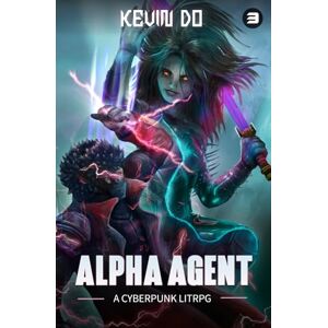 Do, Kevin Alpha Agent 3: A Cyberpunk LitRPG Weak to Strong Progression Fantasy (A Progression Cyberpunk LitRPG Series) Do, Kevin Alpha Agent 3: A Cyberpunk LitRPG Weak to Strong Progression Fantasy (A Progression Cyberpunk LitRPG Series)