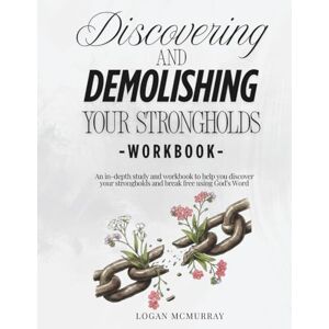 McMurray, Logan Discovering and Demolishing Your Strongholds Workbook: A biblical study and workbook to identify strongholds and break free through the power of God's Word McMurray, Logan Discovering and Demolishing Your Strongholds Workbook: A biblical study and workbook to identify strongholds and break free through the power of God's Word