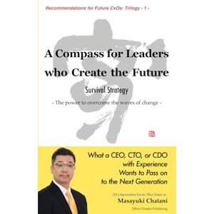 Chatani, Masayuki A Compass for Leaders Who Create the Future: Survival Strategies: The Power to Overcome the Waves of Change (Recommendations to Future CxOs: Trilogy) Chatani, Masayuki A Compass for Leaders Who Create the Future: Survival Strategies: The Power to Overcome the Waves of Change (Recommendations to Future CxOs: Trilogy)