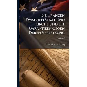 Friedberg, Emil Albert Die Gränzen Zwischen Staat Und Kirche Und Die Garantieen Gegen Deren Verletzung Friedberg, Emil Albert Die Gränzen Zwischen Staat Und Kirche Und Die Garantieen Gegen Deren Verletzung