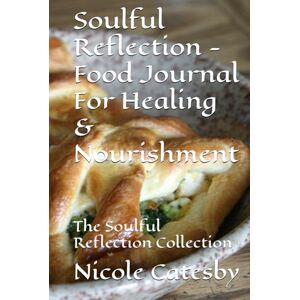 Catesby, Nicole Soulful reflection Food Journal For Healing & Nourishment: The Soulful Reflection Collection Catesby, Nicole Soulful reflection Food Journal For Healing & Nourishment: The Soulful Reflection Collection
