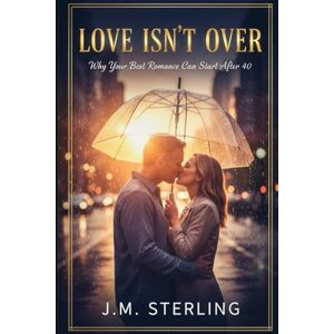 Sterling, J.M. Love Isn’t Over: Why Your Best Romance Can Start After 40 Sterling, J.M. Love Isn’t Over: Why Your Best Romance Can Start After 40