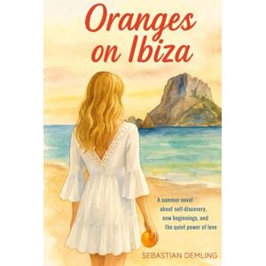 Demling, Sebastian Oranges on Ibiza: A summer novel about self-discovery, new beginnings, and the quiet power of love Demling, Sebastian Oranges on Ibiza: A summer novel about self-discovery, new beginnings, and the quiet power of love