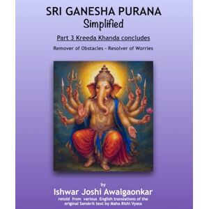 Joshi Awalgaonkar, Ishwar Sri Ganesha Purana Simplified: Part 3 Kreeda Khanda concludes (Hindu Dharma Simplified) Joshi Awalgaonkar, Ishwar Sri Ganesha Purana Simplified: Part 3 Kreeda Khanda concludes (Hindu Dharma Simplified)