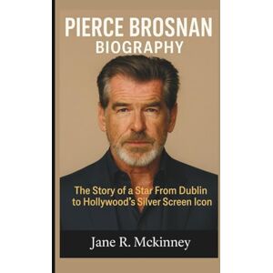 R. Mckinney, Jane PIERCE BROSNAN BIOGRAPHY: The Story of a Star From Dublin to Hollywood's Silver Screen Icon R. Mckinney, Jane PIERCE BROSNAN BIOGRAPHY: The Story of a Star From Dublin to Hollywood's Silver Screen Icon