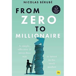 Bérubé, Nicolas From Zero to Millionaire: A simple, effective and stress-free way to invest in the stock market Bérubé, Nicolas From Zero to Millionaire: A simple, effective and stress-free way to invest in the stock market