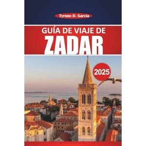 Garcia, Tyrone D. Guía de viaje de Zadar 2025: Itinerario completo, información local, cosas que hacer y consejos prácticos para explorar la histórica ciudad costera de Croacia Garcia, Tyrone D. Guía de viaje de Zadar 2025: Itinerario completo, información local, cosas que hacer y consejos prácticos para explorar la histórica ciudad costera de Croacia
