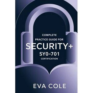 Cole, Eva Complete Practice Guide for CompTIA Security+ SY0-701 Certification: Smart Practice for Passing the SY0-701 Exam Cole, Eva Complete Practice Guide for CompTIA Security+ SY0-701 Certification: Smart Practice for Passing the SY0-701 Exam