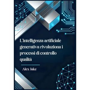 Jake, Alex Intelligenza Artificiale Generativa nei Test: Rivoluziona i Tuoi Processi di Controllo Qualità Jake, Alex Intelligenza Artificiale Generativa nei Test: Rivoluziona i Tuoi Processi di Controllo Qualità