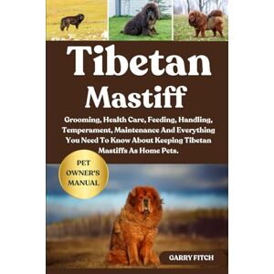 FITCH, GARRY TIBETAN MASTIFF: Grooming, Health Care, Feeding, Handling, Temperament, Maintenance And Everything You Need To Know About Keeping Tibetan Mastiffs As Home Pets. FITCH, GARRY TIBETAN MASTIFF: Grooming, Health Care, Feeding, Handling, Temperament, Maintenance And Everything You Need To Know About Keeping Tibetan Mastiffs As Home Pets.