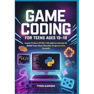 Aldridge, Tyren Game Coding for Teens Ages 13-19: Learn Python HTML CSS and JavaScript to Build Your Own Playable Projects from Scratch Aldridge, Tyren Game Coding for Teens Ages 13-19: Learn Python HTML CSS and JavaScript to Build Your Own Playable Projects from Scratch