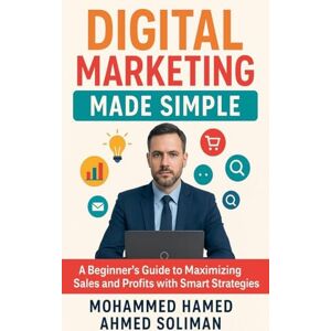 Ahmed Digital Marketing Made Simple: A Beginner's Guide to Maximizing Sales and Profits with Smart Strategies Ahmed Digital Marketing Made Simple: A Beginner's Guide to Maximizing Sales and Profits with Smart Strategies