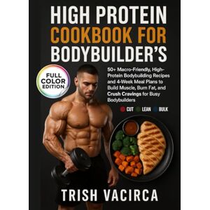 Vacirca, Trish High Protein Cookbook for Bodybuilder’s: 50+ Macro-Friendly, High Protein Bodybuilding Recipes and 4-Week Meal Plans to Build Muscle, Burn Fat, and Crush Cravings for Busy Bodybuilder’s Vacirca, Trish High Protein Cookbook for Bodybuilder’s: 50+ Macro-Friendly, High Protein Bodybuilding Recipes and 4-Week Meal Plans to Build Muscle, Burn Fat, and Crush Cravings for Busy Bodybuilder’s