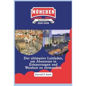 Kent, Darrell P. Reiseführer München: Der ultimative Leitfaden, um Abenteuer in Weisheit und Erinnerungen zu verwandeln Kent, Darrell P. Reiseführer München: Der ultimative Leitfaden, um Abenteuer in Weisheit und Erinnerungen zu verwandeln