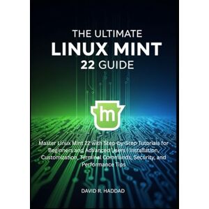 R. HADDAD, DAVID The Ultimate linux mint 22 GUide: Master Linux Mint 22 with Step-by-Step Tutorials for Beginners and Advanced Users (Modern Linux & Shell Scripting) R. HADDAD, DAVID The Ultimate linux mint 22 GUide: Master Linux Mint 22 with Step-by-Step Tutorials for Beginners and Advanced Users (Modern Linux & Shell Scripting)