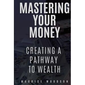 Woodson, Maurice Mastering Your Money: Creating A Pathway To Wealth (Financial Freedom) Woodson, Maurice Mastering Your Money: Creating A Pathway To Wealth (Financial Freedom)