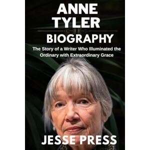 PRESS, JESSE ANNE TYLER BIOGRAPHY: The Story of a Writer Who Illuminated the Ordinary with Extraordinary Grace PRESS, JESSE ANNE TYLER BIOGRAPHY: The Story of a Writer Who Illuminated the Ordinary with Extraordinary Grace