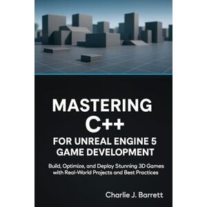 Barrett, Charlie J. MASTERING C++ FOR UNREAL ENGINE 5 GAME DEVELOPMENT: Build, Optimize, and Deploy Stunning 3D Games with Real-World Projects and Best Practices (CoreCoder Series) Barrett, Charlie J. MASTERING C++ FOR UNREAL ENGINE 5 GAME DEVELOPMENT: Build, Optimize, and Deploy Stunning 3D Games with Real-World Projects and Best Practices (CoreCoder Series)