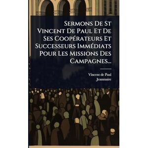 Sermons De St Vincent De Paul Et De Ses CoopÃ(c)rateurs Et Successeurs ImmÃ(c)diats Pour Les Missions Des Campagnes... Sermons De St Vincent De Paul Et De Ses CoopÃ(c)rateurs Et Successeurs ImmÃ(c)diats Pour Les Missions Des Campagnes...