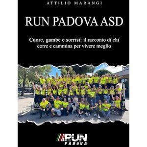 Marangi, Attilio Run Padova ASD: Cuore, gambe e sorrisi: il racconto di chi corre e cammina per vivere meglio Marangi, Attilio Run Padova ASD: Cuore, gambe e sorrisi: il racconto di chi corre e cammina per vivere meglio
