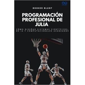 BLUNT, BOOKER Programación profesional de Julia: Cómo diseñar sistemas científicos, de IA y computacionales avanzados (Colección de Lenguajes de Próxima Generación) BLUNT, BOOKER Programación profesional de Julia: Cómo diseñar sistemas científicos, de IA y computacionales avanzados (Colección de Lenguajes de Próxima Generación)