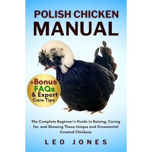 JONES, LEO POLISH CHICKEN MANUAL: The Complete Beginner’s Guide to Raising, Caring for, and Showing These Unique and Ornamental Crested Chickens JONES, LEO POLISH CHICKEN MANUAL: The Complete Beginner’s Guide to Raising, Caring for, and Showing These Unique and Ornamental Crested Chickens