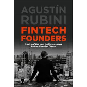 Rubini, Agustín Fintech Founders: Inspiring Tales from the Entrepreneurs that are Changing Finance Rubini, Agustín Fintech Founders: Inspiring Tales from the Entrepreneurs that are Changing Finance