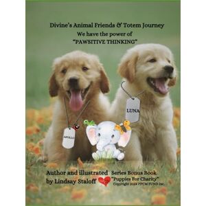 Staloff, Lindsay Divine’s Animal & Totem Journey "We Have The Power Of Pawsitive Thinking” Puppies For Charity (Divine’s Never Ending Journey) Staloff, Lindsay Divine’s Animal & Totem Journey "We Have The Power Of Pawsitive Thinking” Puppies For Charity (Divine’s Never Ending Journey)