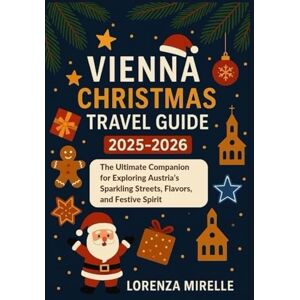 Mirelle, Lorenza Vienna Christmas Travel Guide 2025-2026: Your Complete Guide to Vienna’s Christmas Markets, Holiday Lights, Seasonal Events, and Winter Travel Tips Mirelle, Lorenza Vienna Christmas Travel Guide 2025-2026: Your Complete Guide to Vienna’s Christmas Markets, Holiday Lights, Seasonal Events, and Winter Travel Tips