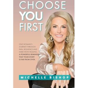 Bishop, Michelle Choose You First: One Woman's Journey Through Pain, Resilience and Hard-Won Healing. A Powerful Reminder That Your Story Is Far From Over. Bishop, Michelle Choose You First: One Woman's Journey Through Pain, Resilience and Hard-Won Healing. A Powerful Reminder That Your Story Is Far From Over.