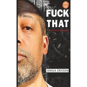Ericson, Joshua Fuck That: A Fictional Memoir Ericson, Joshua Fuck That: A Fictional Memoir